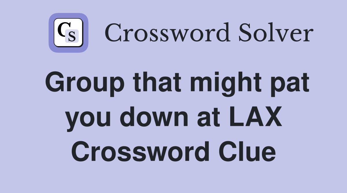 Group that might pat you down at LAX Crossword Clue