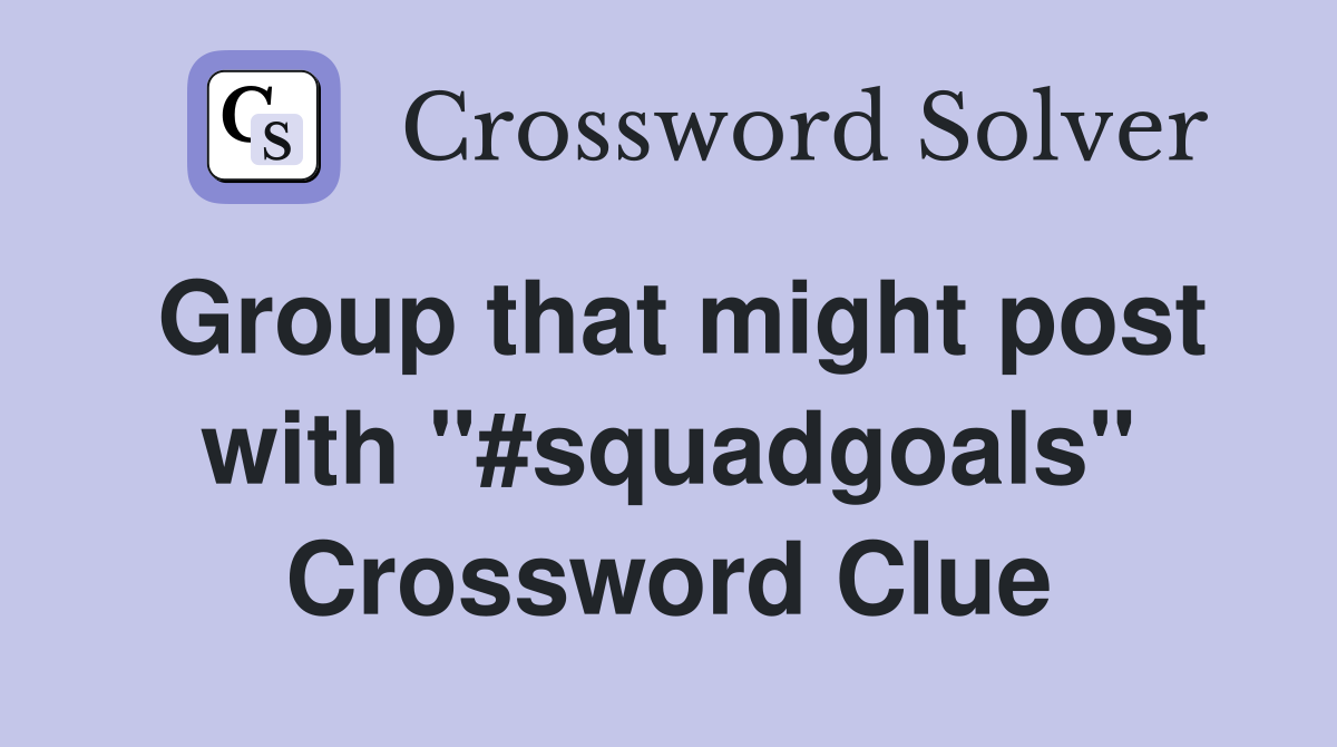 Group that might post with "#squadgoals" Crossword Clue