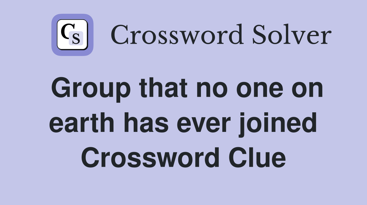 Group that no one on earth has ever joined Crossword Clue