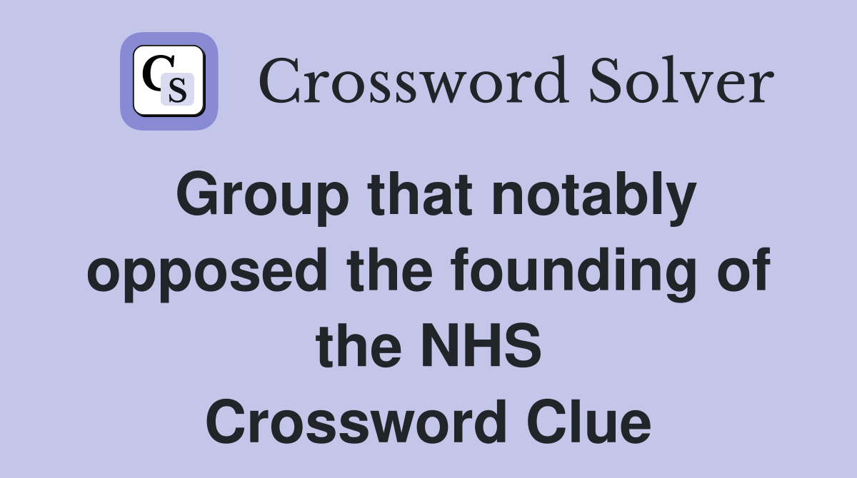 Group that notably opposed the founding of the NHS Crossword Clue