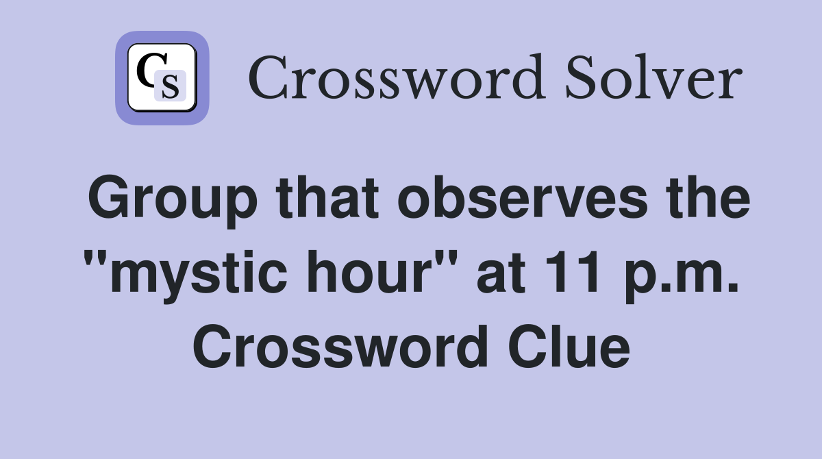 Group that observes the "mystic hour" at 11 p.m. Crossword Clue