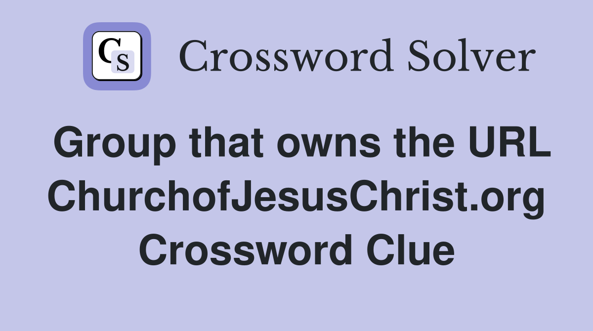 Group that owns the URL ChurchofJesusChrist.org Crossword Clue