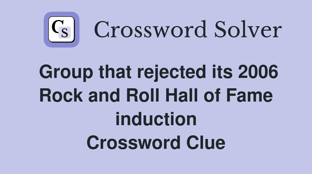 Group that rejected its 2006 Rock and Roll Hall of Fame induction Crossword Clue
