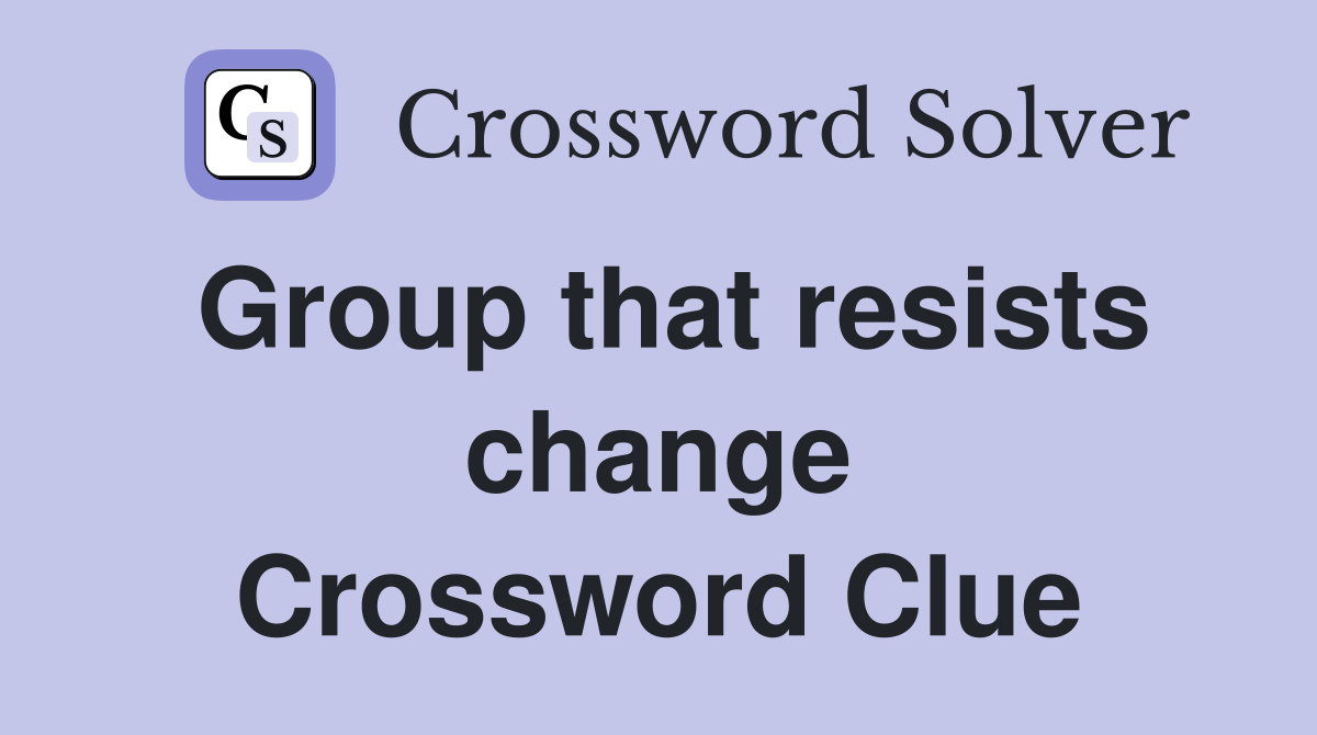 Group that resists change Crossword Clue