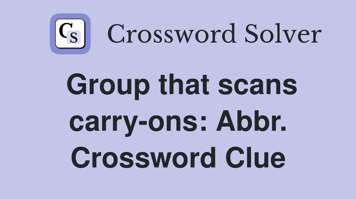Group that scans carry-ons: Abbr. Crossword Clue