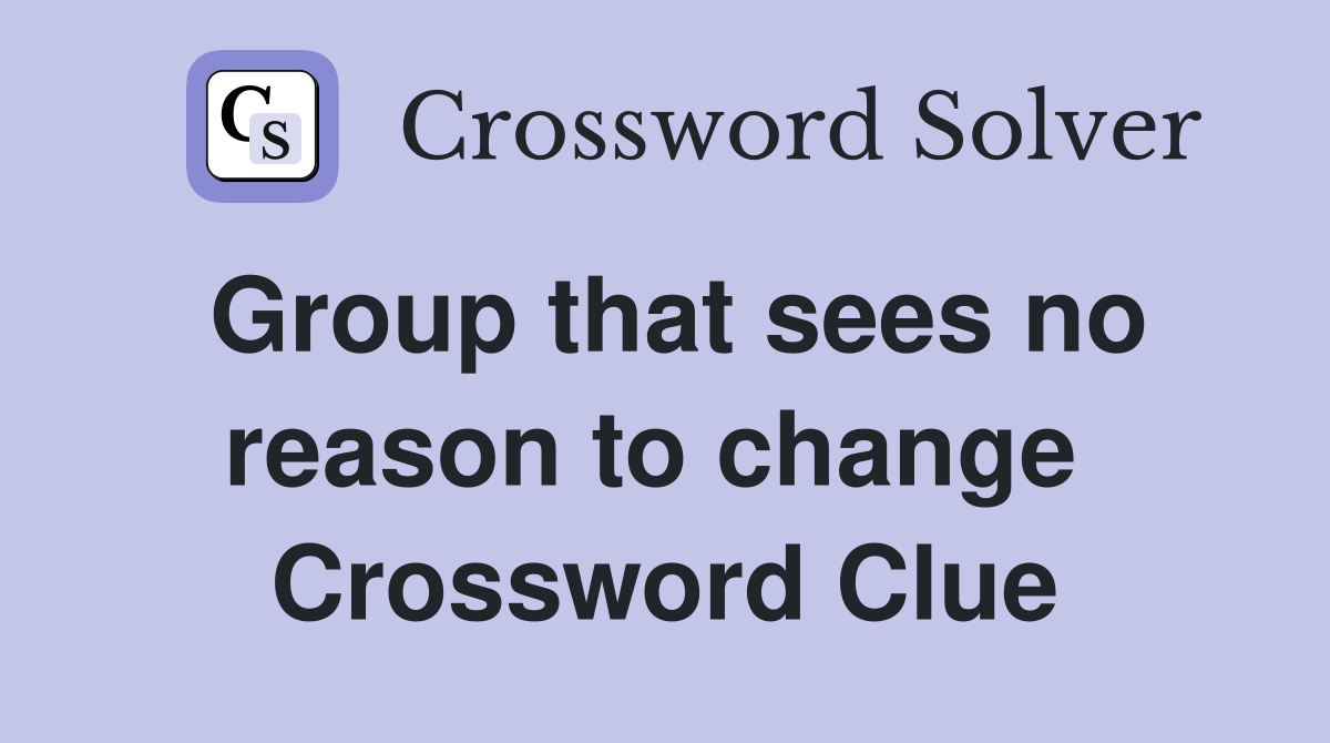 Group that sees no reason to change  Crossword Clue