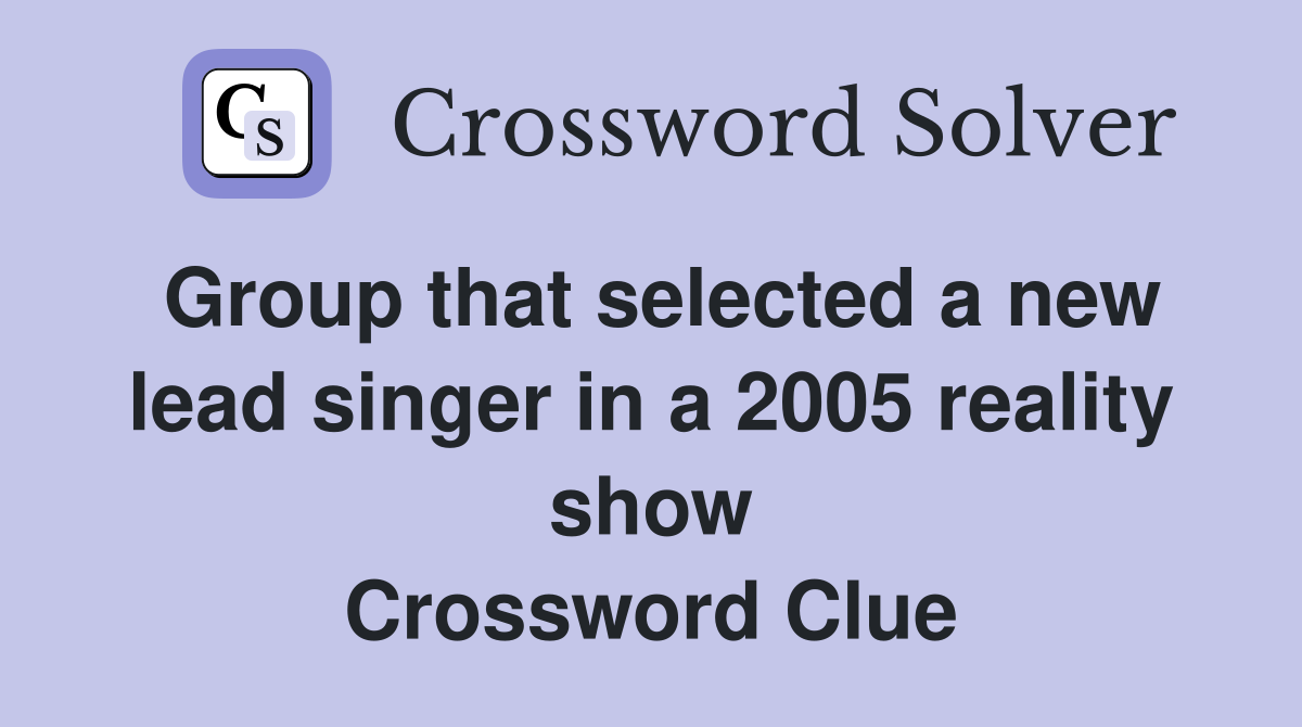 Group that selected a new lead singer in a 2005 reality show Crossword Clue
