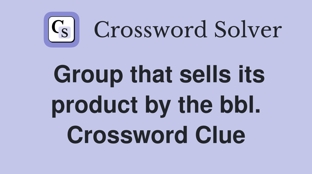 Group that sells its product by the bbl. Crossword Clue