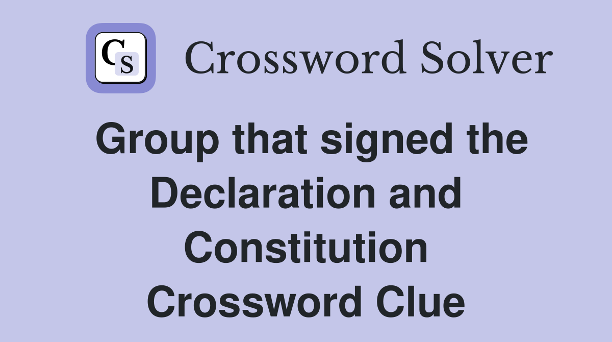 Group that signed the Declaration and Constitution Crossword Clue
