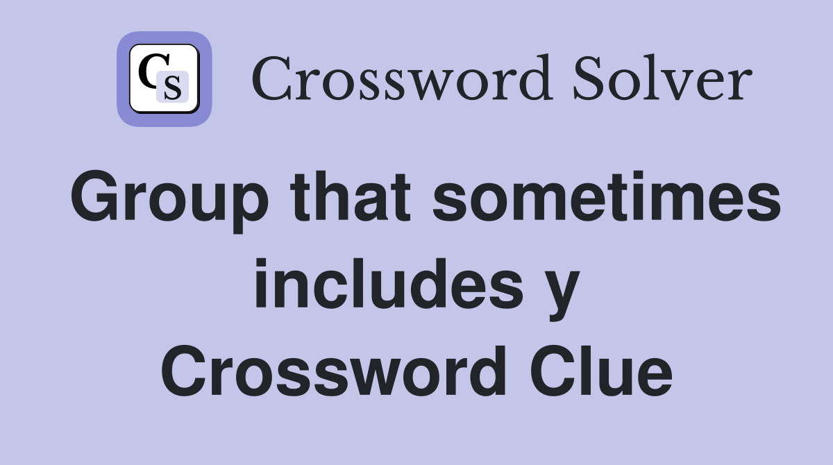 Group that sometimes includes y Crossword Clue