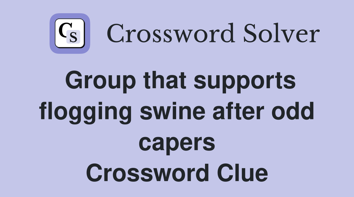 Group that supports flogging swine after odd capers Crossword Clue