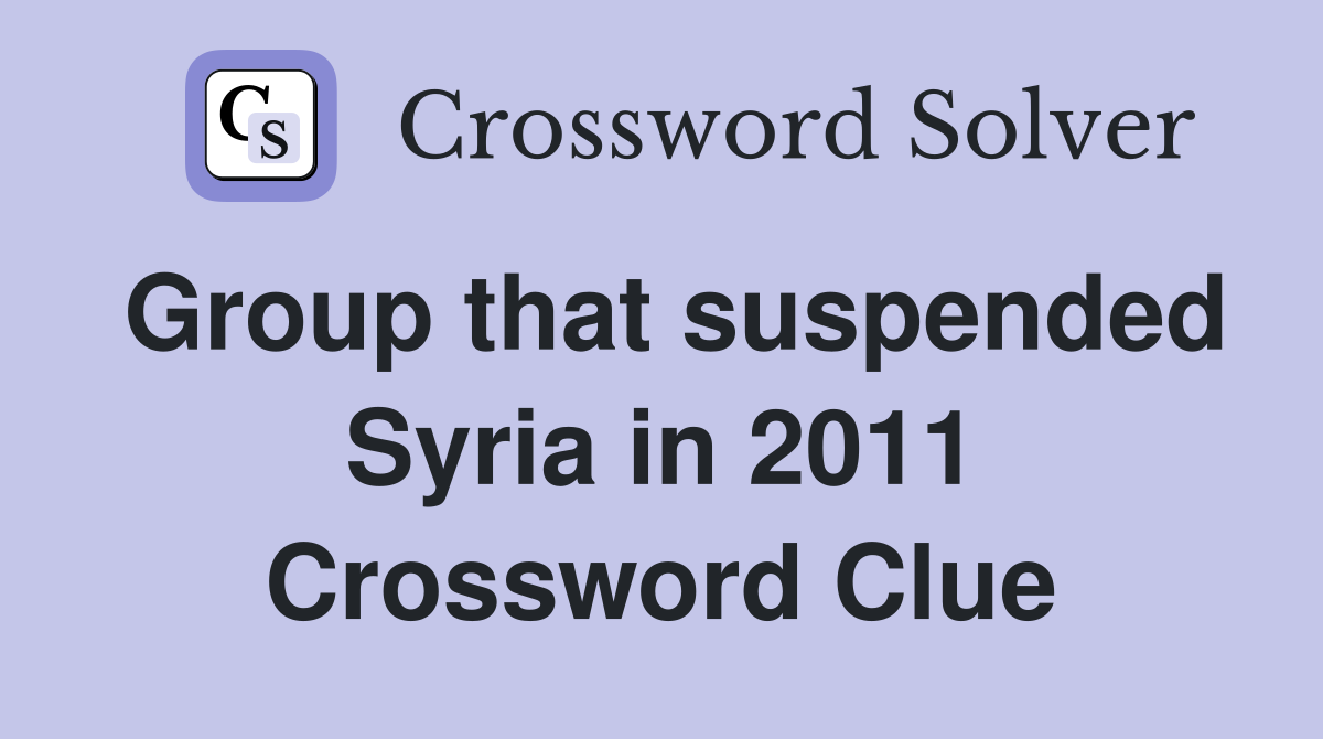 Group that suspended Syria in 2011 Crossword Clue