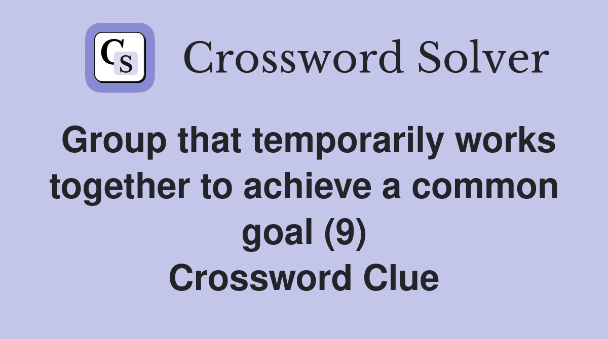 Group that temporarily works together to achieve a common goal (9) Crossword Clue