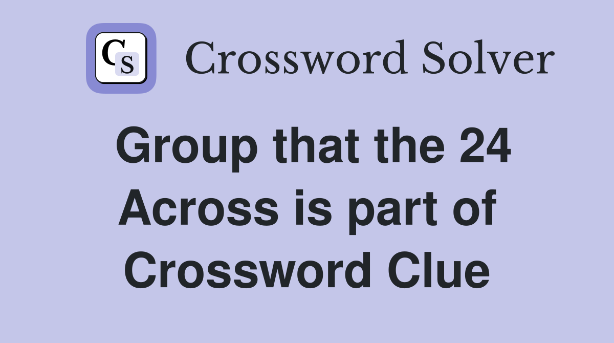 Group that the 24 Across is part of Crossword Clue