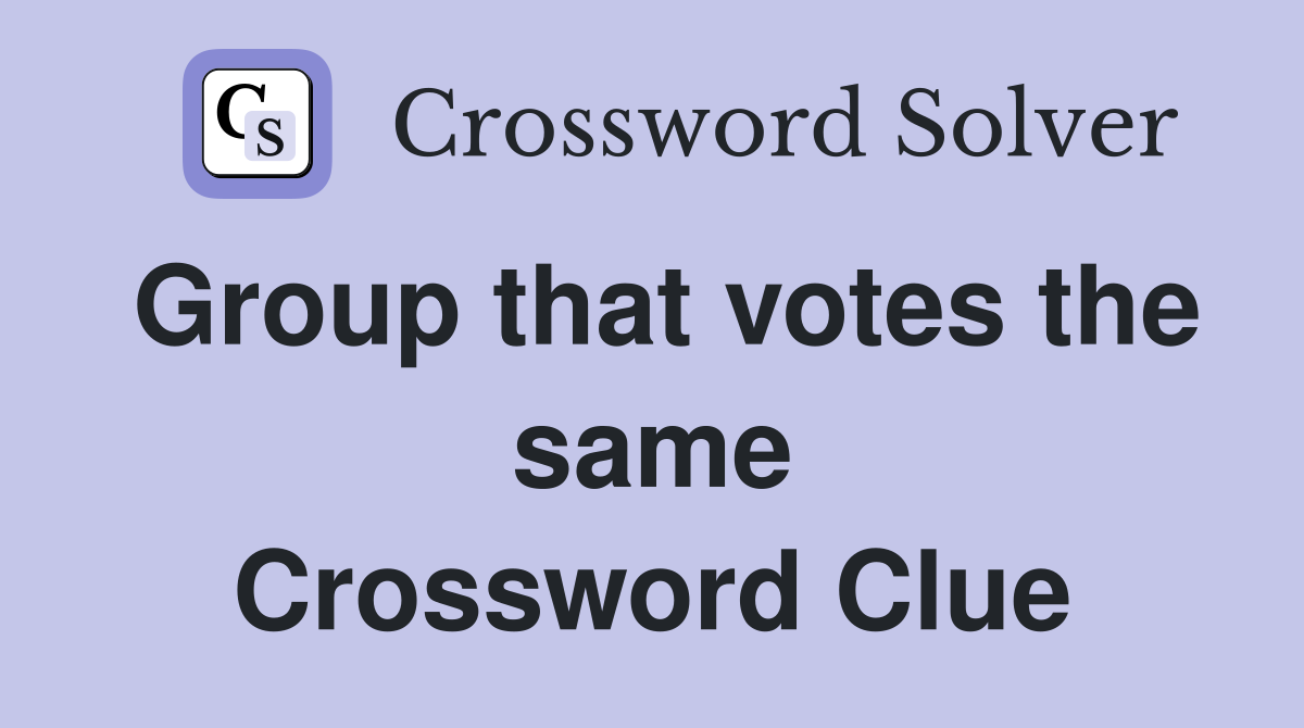Group that votes the same Crossword Clue