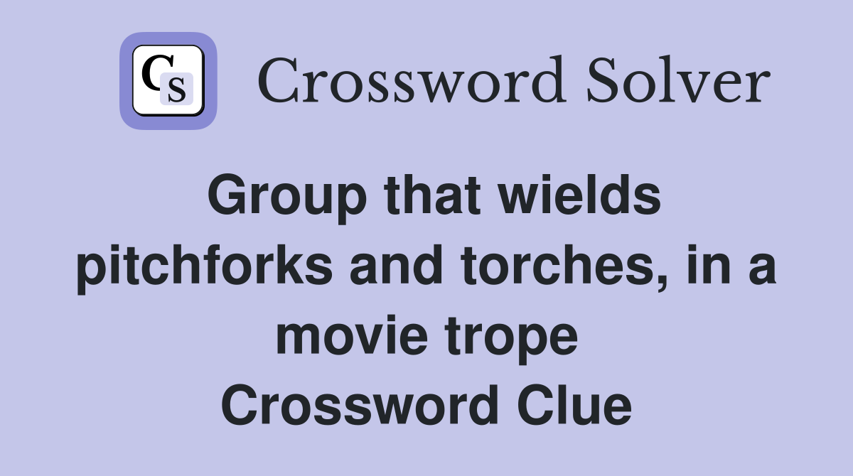 Group that wields pitchforks and torches, in a movie trope Crossword Clue