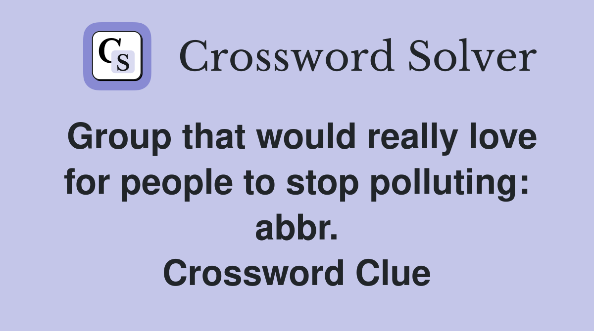 Group that would really love for people to stop polluting: abbr. Crossword Clue