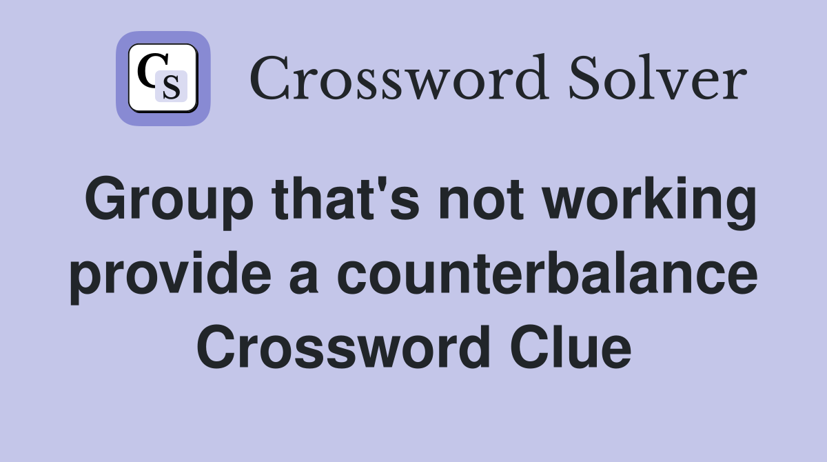 Group that's not working provide a counterbalance Crossword Clue