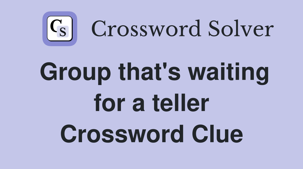 Group that's waiting for a teller Crossword Clue