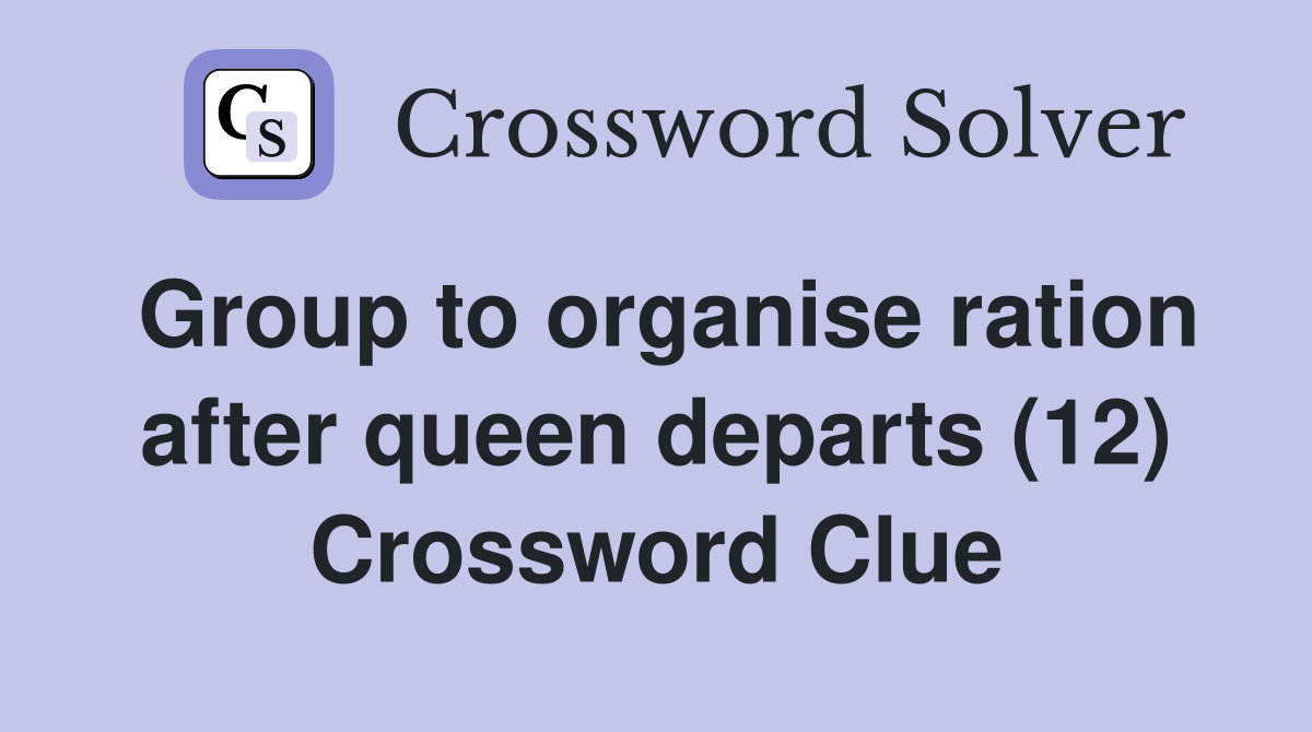 Group to organise ration after queen departs (12) Crossword Clue