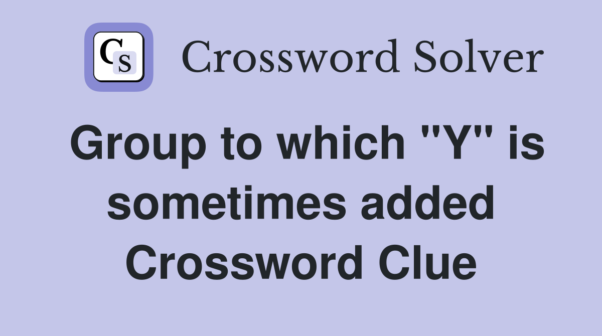 Group to which "Y" is sometimes added Crossword Clue