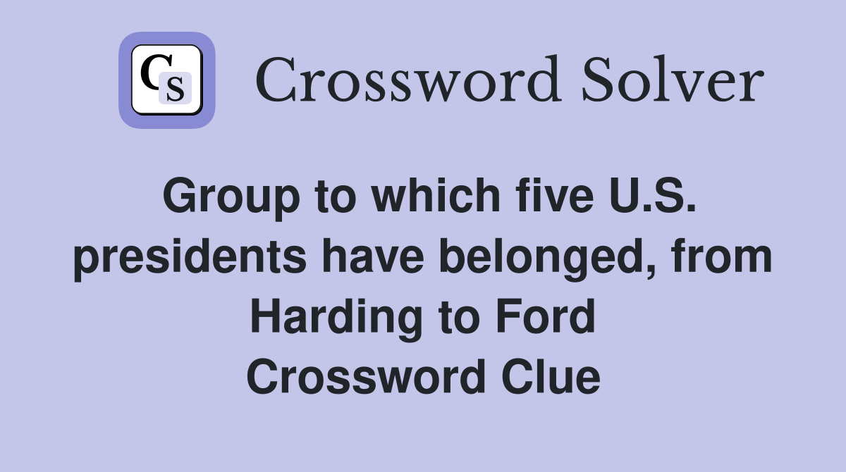 Group to which five U.S. presidents have belonged, from Harding to Ford Crossword Clue