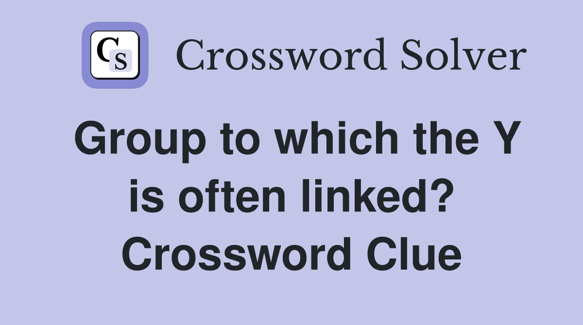 Group to which the Y is often linked? Crossword Clue