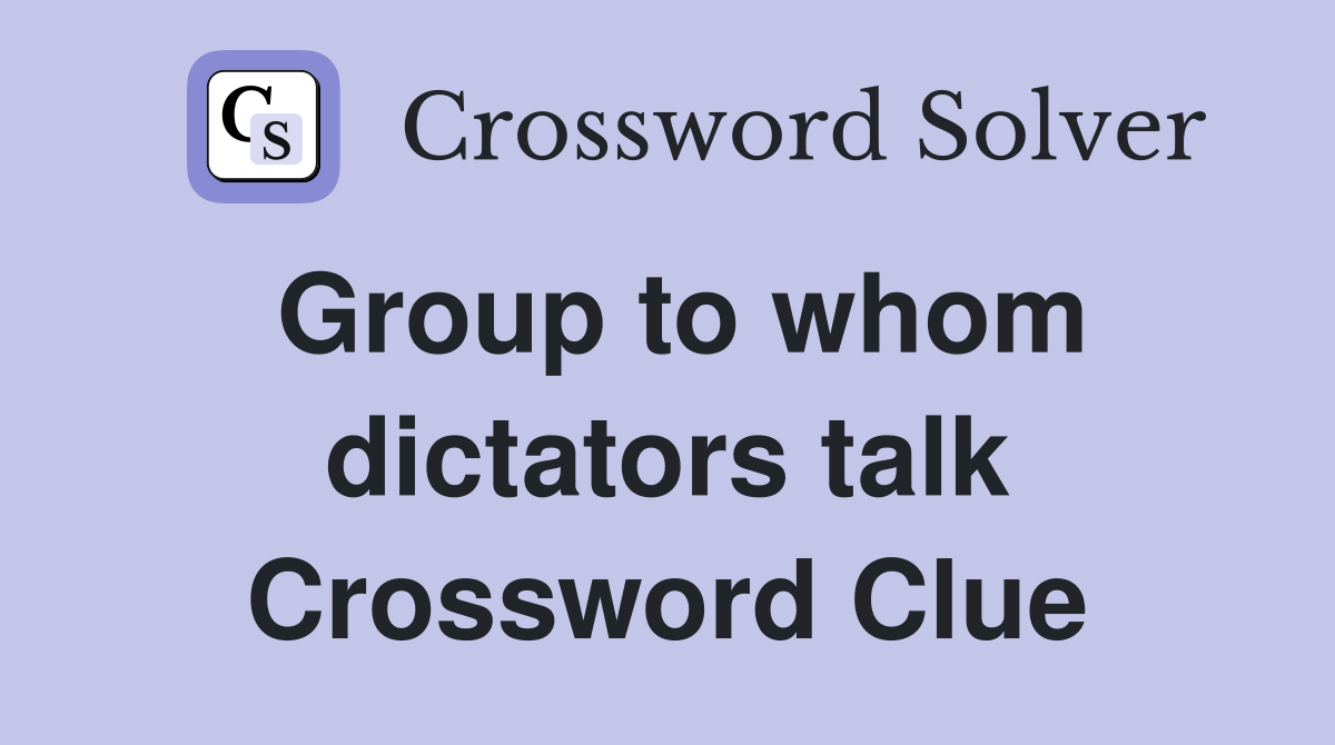 Group to whom dictators talk Crossword Clue