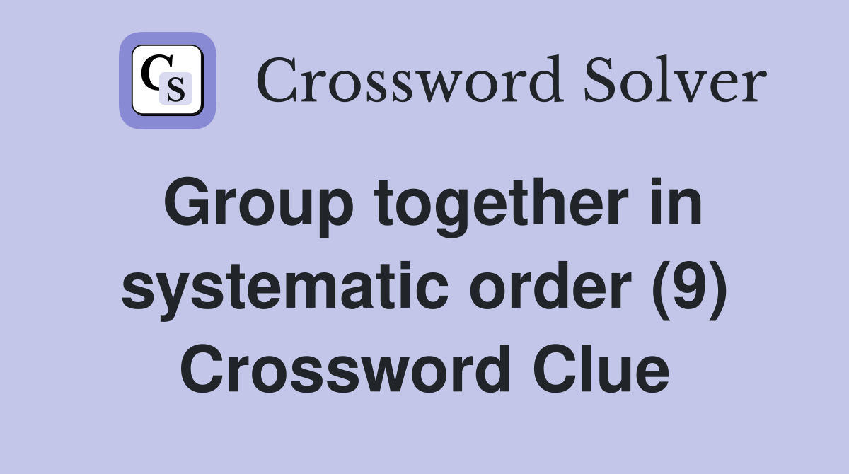 Group together in systematic order (9) Crossword Clue