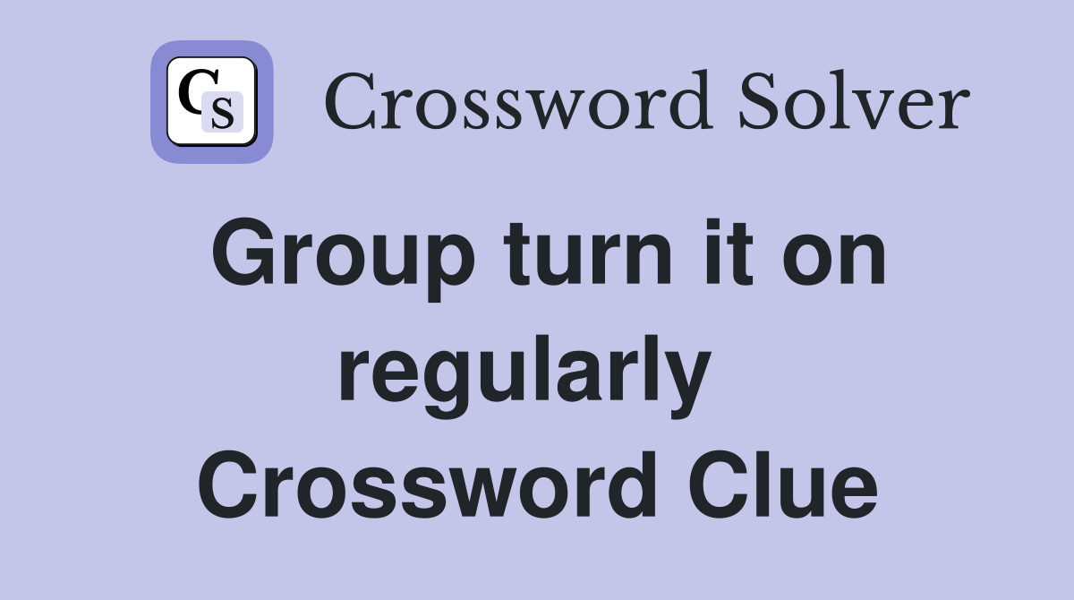 Group turn it on regularly  Crossword Clue