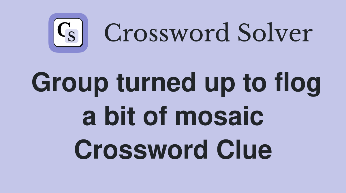 Group turned up to flog a bit of mosaic Crossword Clue