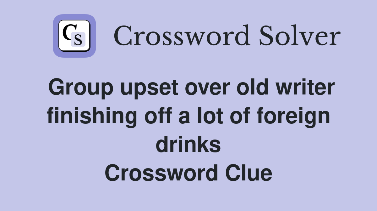 Group upset over old writer finishing off a lot of foreign drinks Crossword Clue