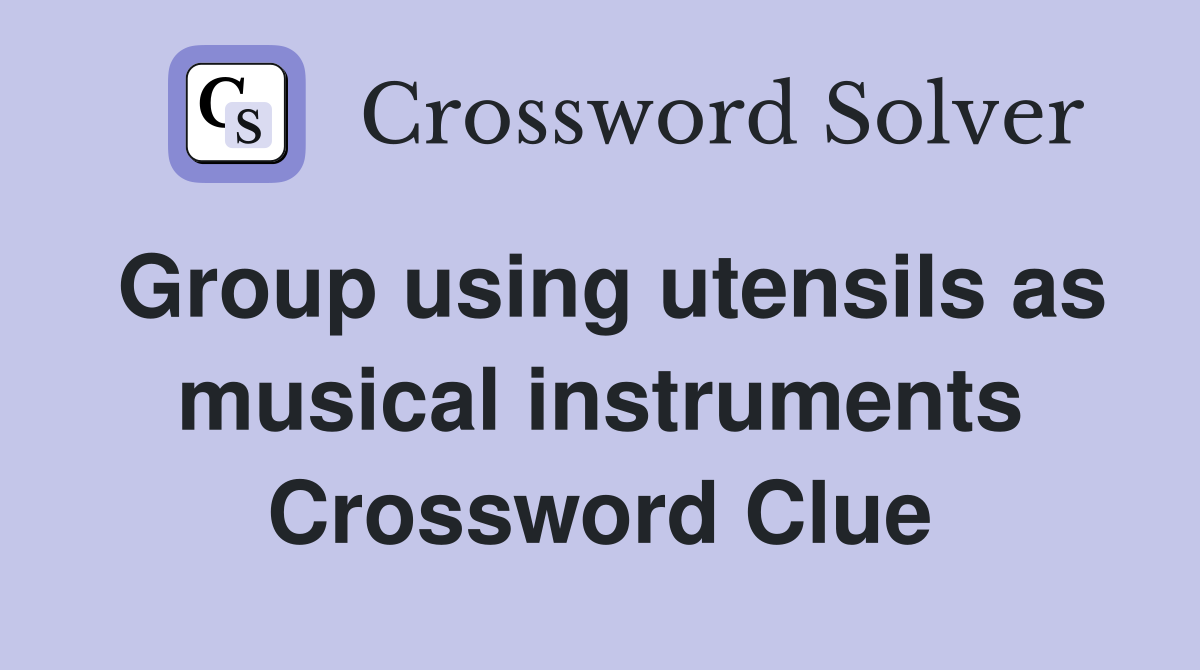 Group using utensils as musical instruments Crossword Clue