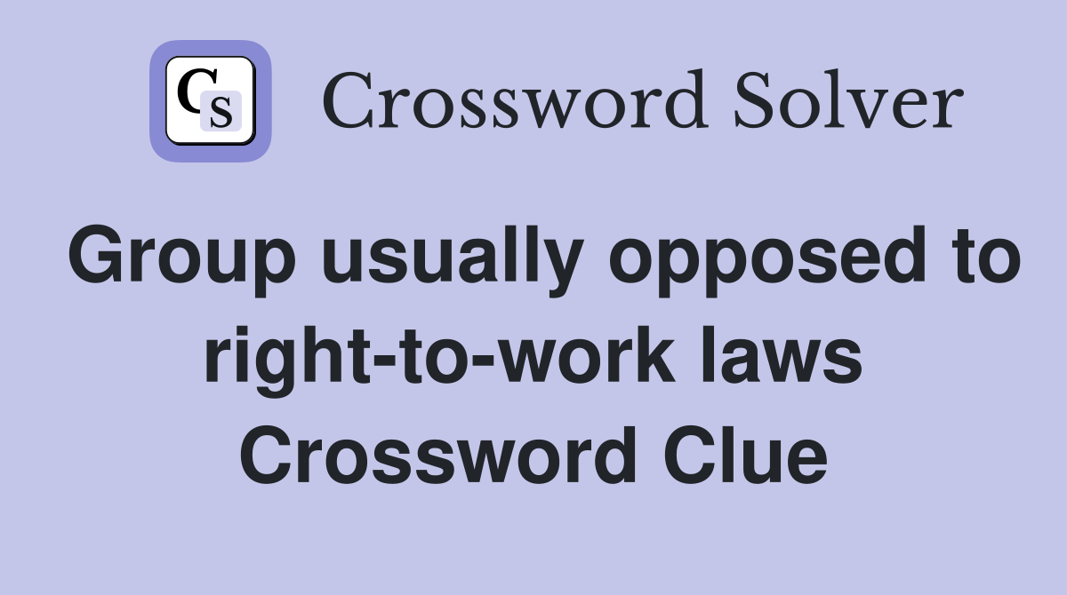 Group usually opposed to right-to-work laws Crossword Clue