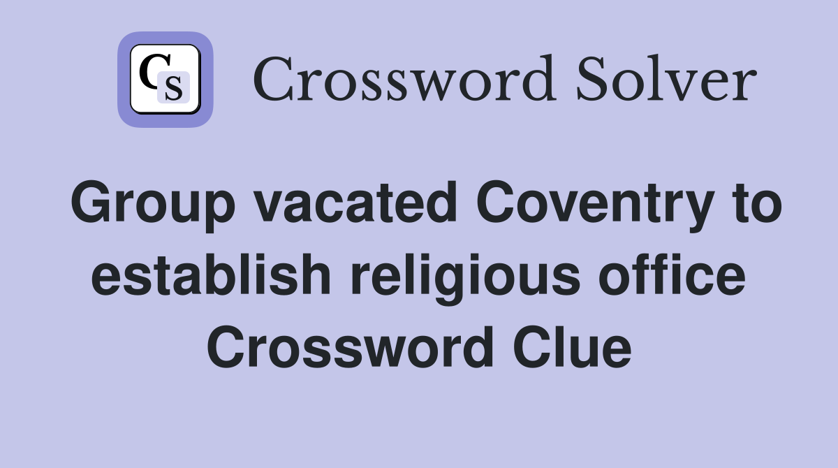 Group vacated Coventry to establish religious office Crossword Clue