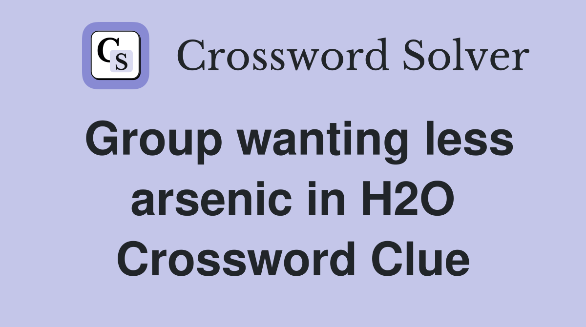 Group wanting less arsenic in H2O Crossword Clue