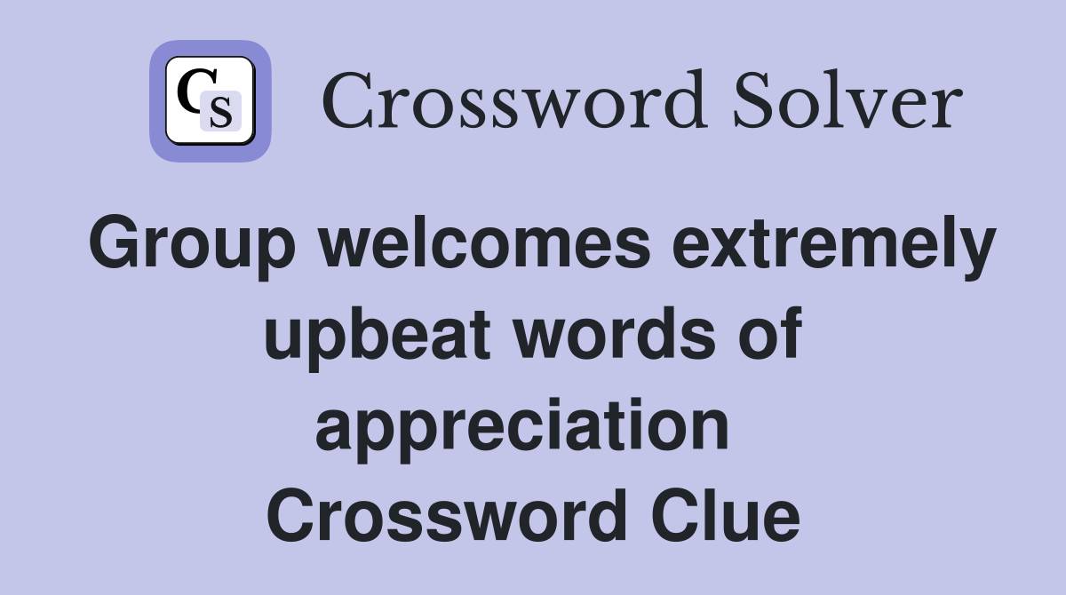 Group welcomes extremely upbeat words of appreciation  Crossword Clue