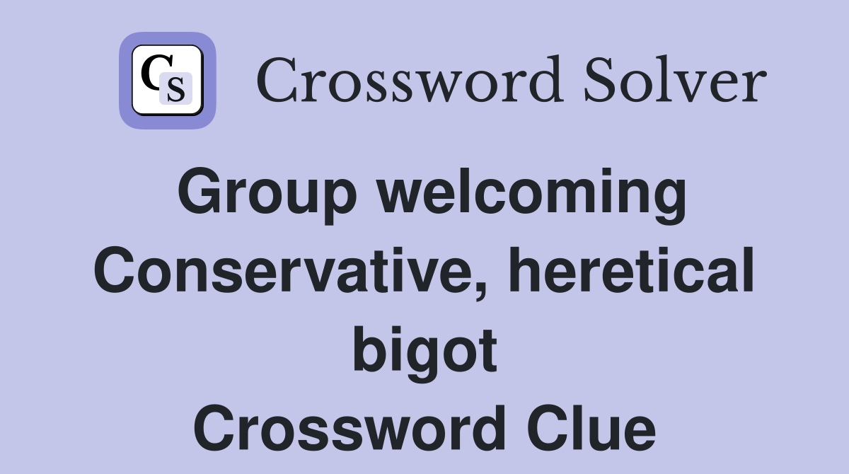 Group welcoming Conservative, heretical bigot Crossword Clue