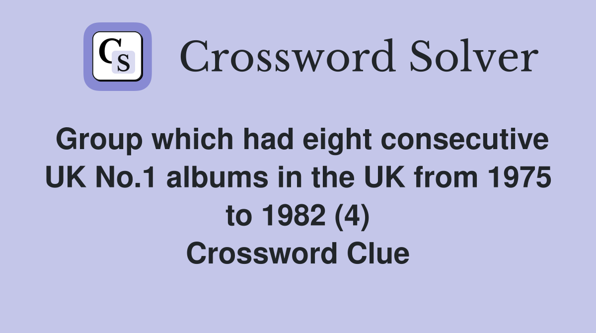 Group which had eight consecutive UK No.1 albums in the UK from 1975 to 1982 (4) Crossword Clue