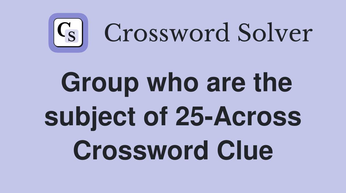 Group who are the subject of 25-Across Crossword Clue