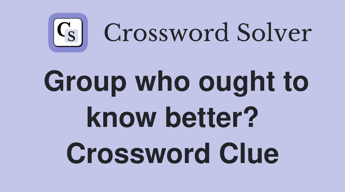 Group who ought to know better? Crossword Clue