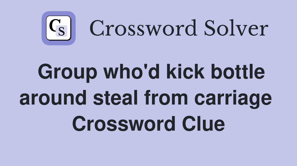 Group who'd kick bottle around steal from carriage  Crossword Clue