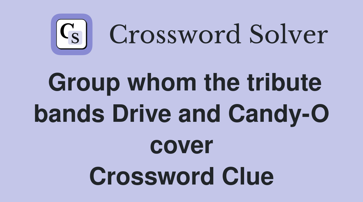 Group whom the tribute bands Drive and Candy-O cover Crossword Clue