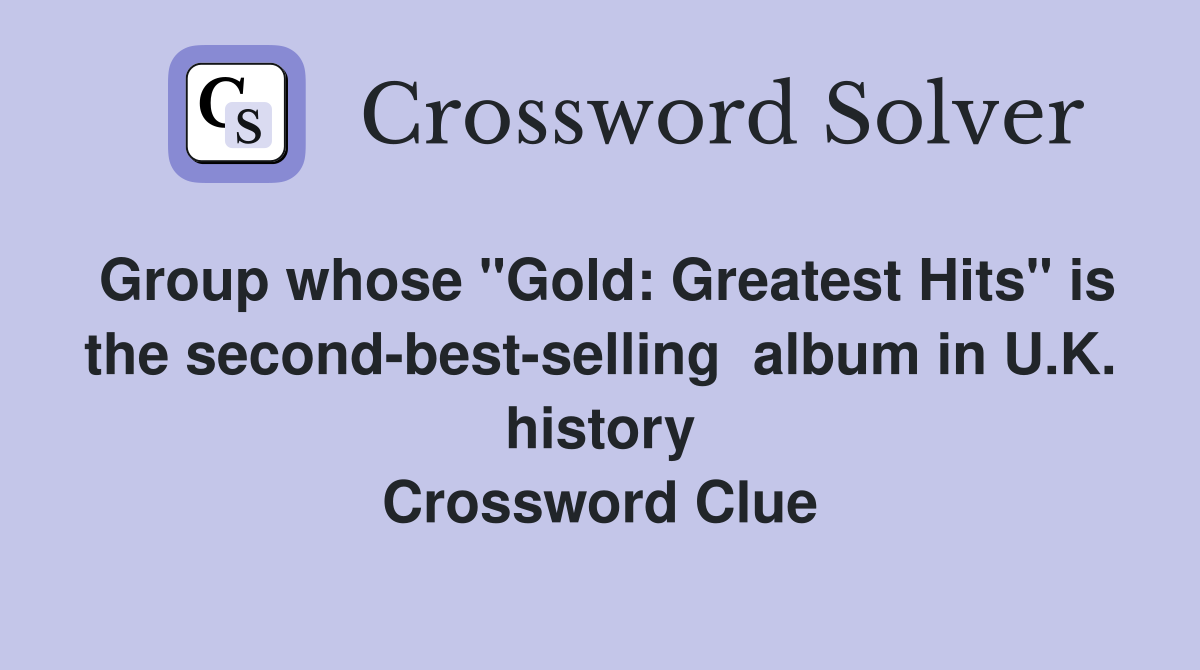 Group whose "Gold: Greatest Hits" is the second-best-selling  album in U.K. history Crossword Clue
