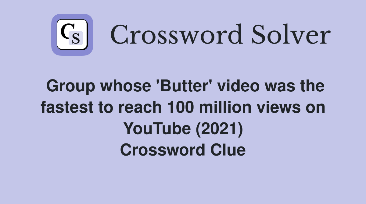 Group whose 'Butter' video was the fastest to reach 100 million views on YouTube (2021) Crossword Clue