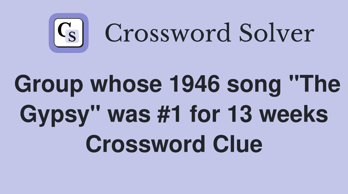 Group whose 1946 song "The Gypsy" was #1 for 13 weeks Crossword Clue