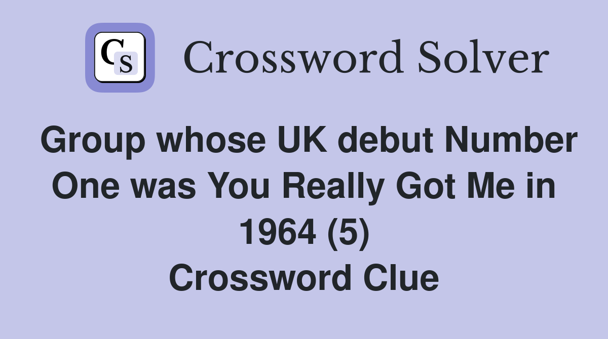 Group whose UK debut Number One was You Really Got Me in 1964 (5) Crossword Clue