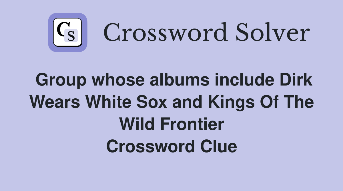 Group whose albums include Dirk Wears White Sox and Kings Of The Wild Frontier Crossword Clue