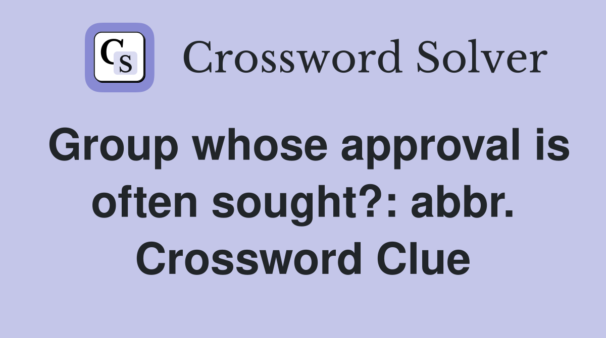 Group whose approval is often sought?: abbr. Crossword Clue