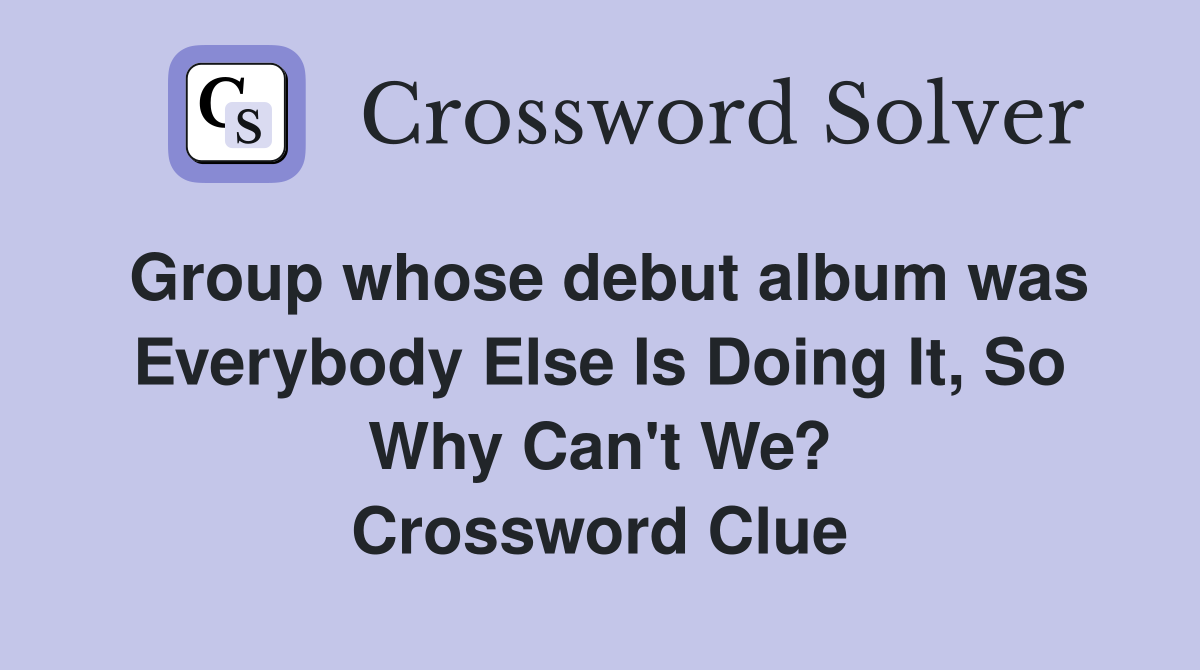 Group whose debut album was Everybody Else Is Doing It, So Why Can't We? Crossword Clue